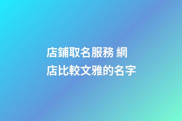 店鋪取名服務 網店比較文雅的名字-第1張-店鋪起名-玄機派